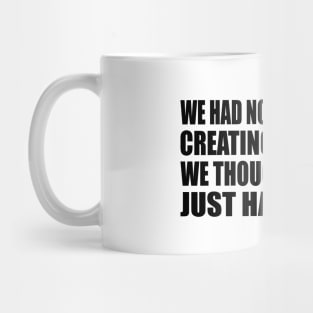 We had no idea we were creating memories. We thought we were just having fun Mug